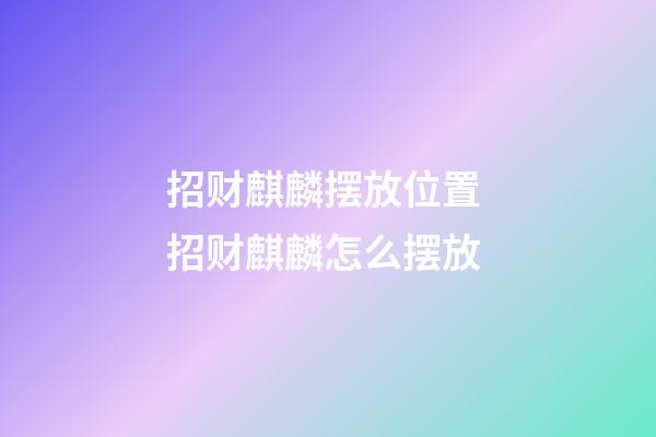 招财麒麟摆放位置 招财麒麟怎么摆放